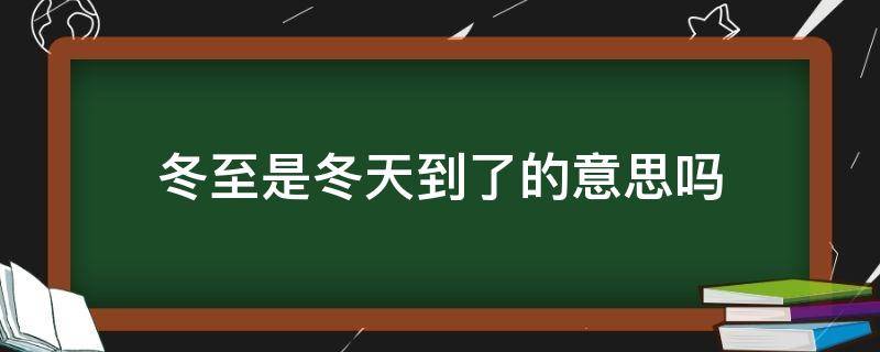 冬至是冬天到了的意思吗（冬至是冬天到了的意思吗?）