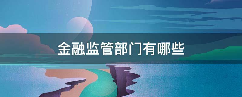 金融监管部门有哪些（地方金融监管部门有哪些）