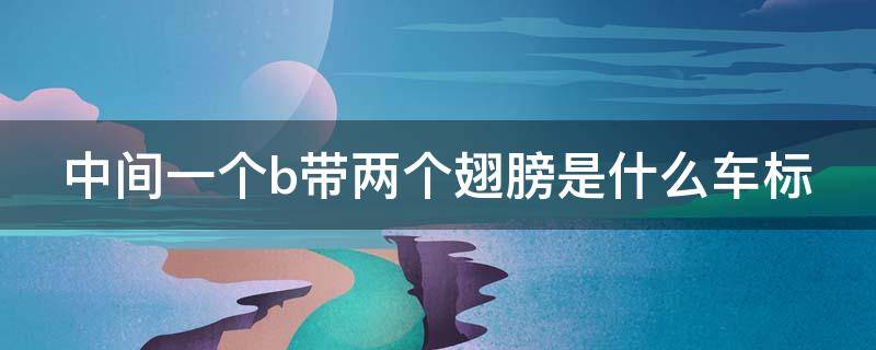 中间一个b带两个翅膀是什么车标 中间一个b带两个翅膀是什么车标多少钱
