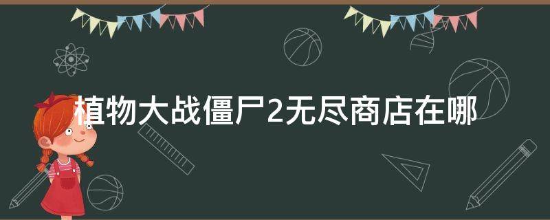 植物大战僵尸2无尽商店在哪 植物大战僵尸二的无尽商店在哪