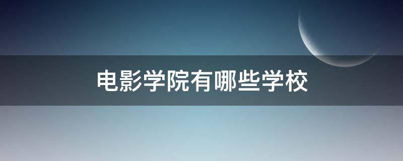 电影学院有哪些学校（电影学院有哪些学校里怎么签约）