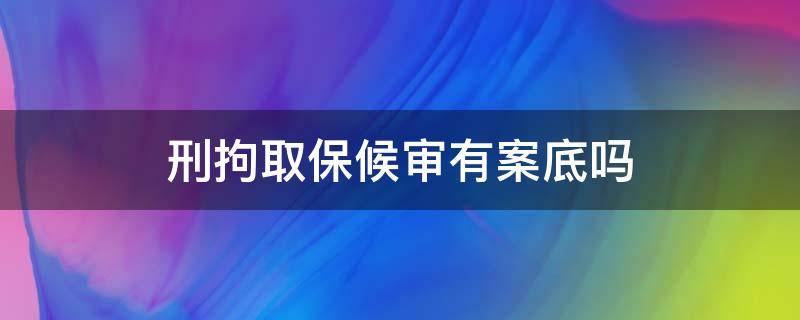 刑拘取保候审有案底吗（被刑事拘留取保候审有案底吗）