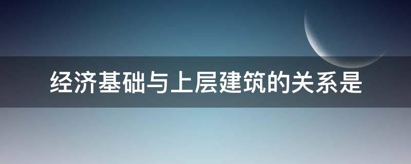经济基础与上层建筑的关系是