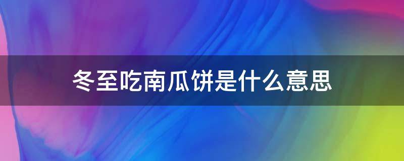 冬至吃南瓜饼是什么意思 冬至吃南瓜饼是什么意思呀