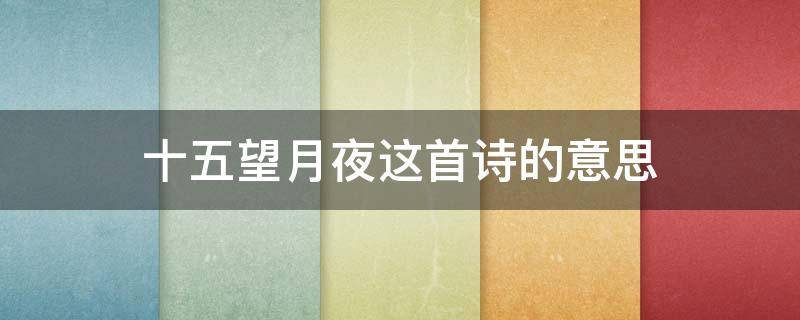 十五望月夜这首诗的意思（十五夜望月这一首诗的意思）