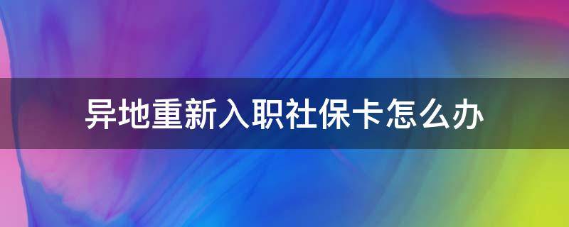 异地重新入职社保卡怎么办 异地重新入职社保卡怎么办理