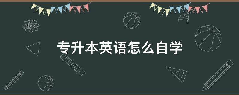 专升本英语怎么自学（专升本英语怎么自学百度云）