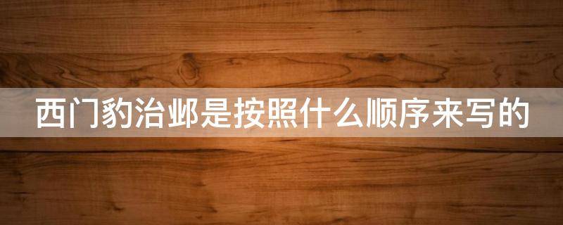 西门豹治邺是按照什么顺序来写的（西门豹治邺是按什么顺序写的?）