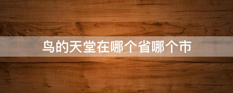 鸟的天堂在哪个省哪个市 鸟的天堂在哪个城市