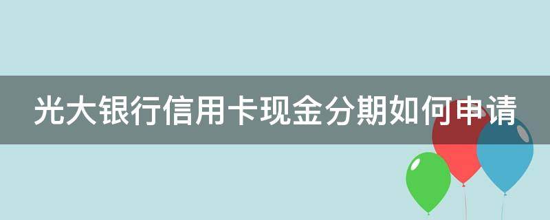 光大银行信用卡现金分期如何申请（光大银行信用卡 分期）