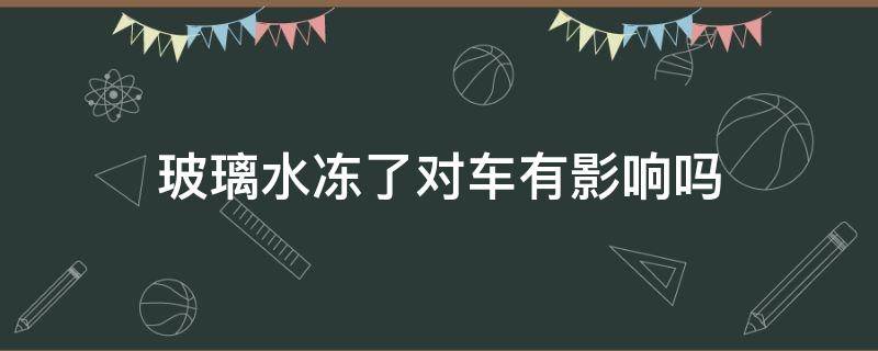 玻璃水冻了对车有影响吗 玻璃水冻住了会对车有影响吗