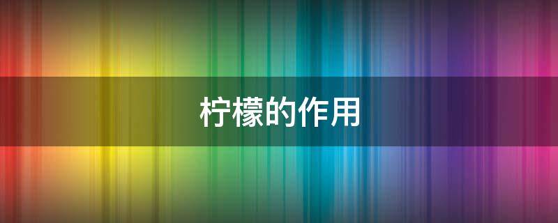 柠檬的作用 柠檬的作用与功效