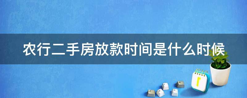 农行二手房放款时间是什么时候（农业银行二手房放款时间）