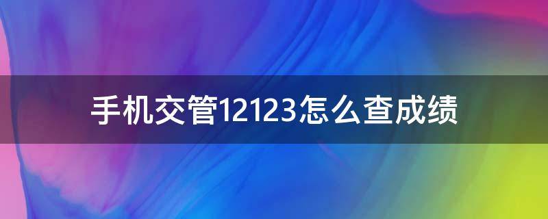 手机交管12123怎么查成绩 手机交管12123怎么查成绩科目二