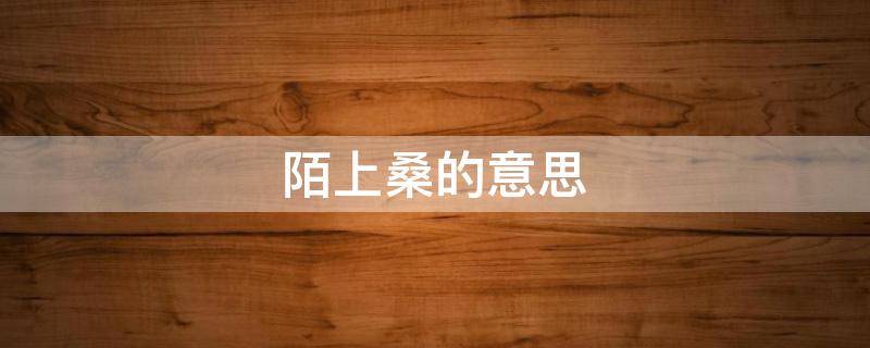 陌上桑的意思（陌上桑踟蹰的意思）