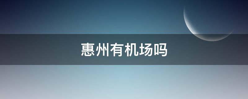 惠州有机场吗（惠州有机场吗现在）