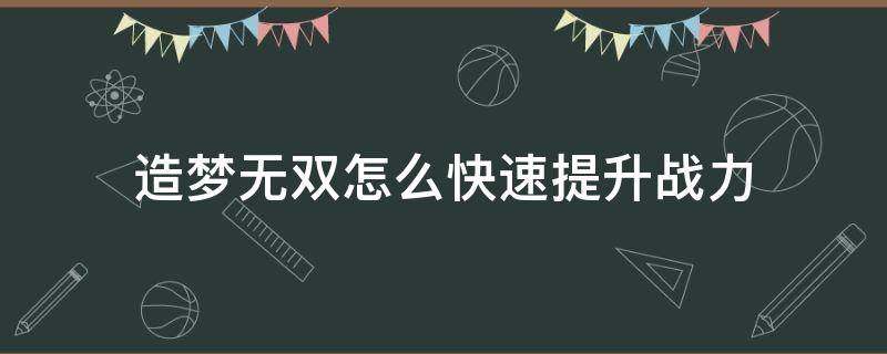 造梦无双怎么快速提升战力 造梦无双怎样提升战力