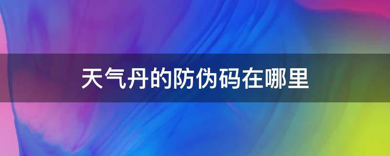 天气丹的防伪码在哪里（天气丹防伪码在哪里,为啥刮开涂层没有验证码）