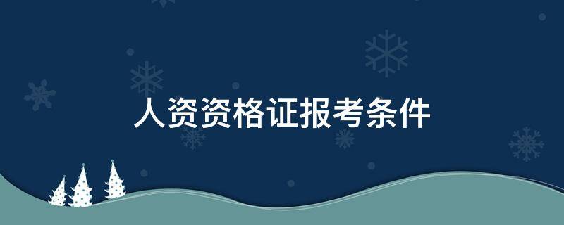 人资资格证报考条件 人资资格证报考条件2021