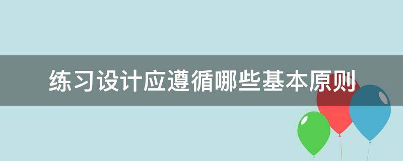 练习设计应遵循哪些基本原则（方法设计应遵循哪些原则）