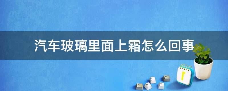 汽车玻璃里面上霜怎么回事 汽车玻璃里面起霜