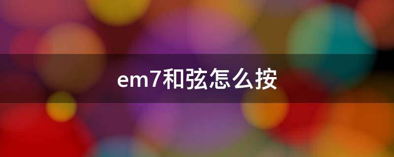 em7和弦怎么按 em7和弦怎么按图解