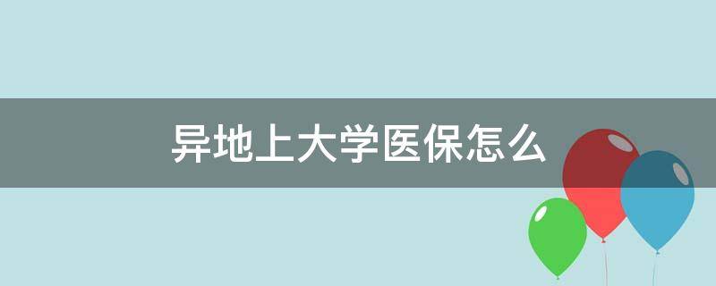 异地上大学医保怎么（异地上大学医保怎么报销）