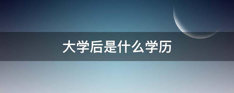 大学后是什么学历 大学后是什么学历类型