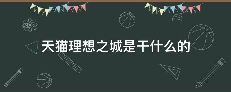 天猫理想之城是干什么的（理想之城猫眼）