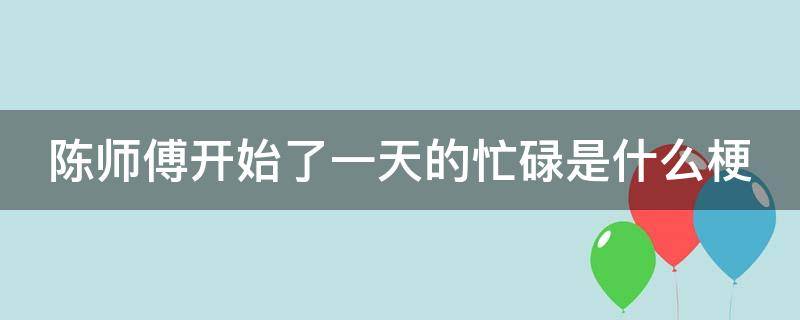 陈师傅开始了一天的忙碌是什么梗