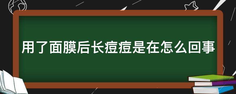 用了面膜后长痘痘是在怎么回事 面膜用完长痘痘是怎么回事
