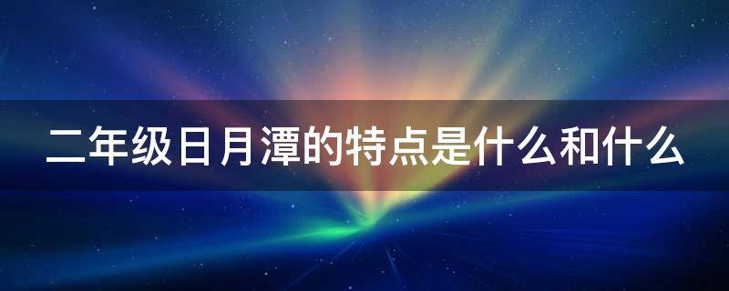 二年级日月潭的特点是什么和什么（二年级日月潭主要内容是什么）