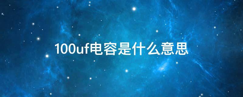 100uf电容是什么意思 电容100uf是什么意思显示什么