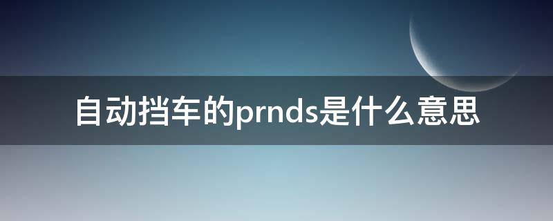 自动挡车的prnds是什么意思 自动挡车prndsl什么意思