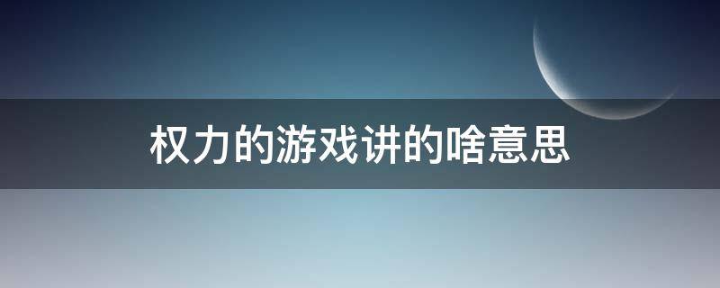 权力的游戏讲的啥意思（权力的游戏在讲什么）