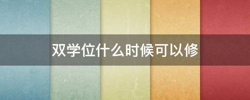 双学位什么时候可以修 双学位什么时候修完