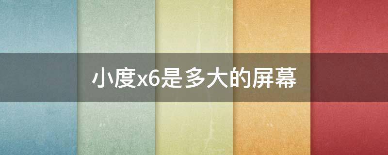 小度x6是多大的屏幕 小度x6是多大的屏幕尺寸