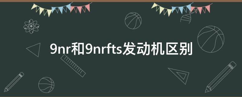 9nr和9nrfts发动机区别 9nr-fts发动机和9nr发动机哪个好