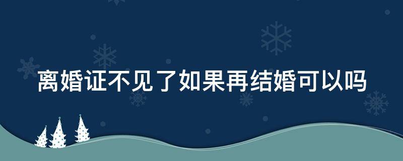 离婚证不见了如果再结婚可以吗 结婚了没办离婚证再结婚可以吗