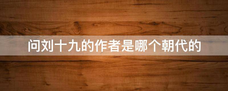 问刘十九的作者是哪个朝代的 问刘十九的作者是哪个朝代的人