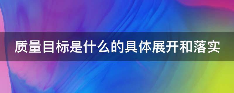 质量目标是什么的具体展开和落实（质量目标应是）