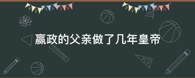 赢政的父亲做了几年皇帝 赢政父亲是