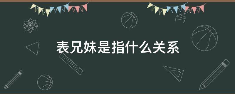 表兄妹是指什么关系 表兄妹是什么亲属关系