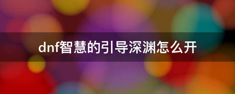 dnf智慧的引导深渊怎么开