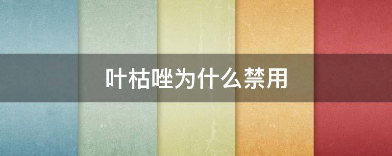 叶枯唑为什么禁用 叶枯唑禁用时间