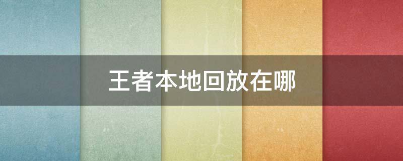 王者本地回放在哪 怎么找到王者本地回放