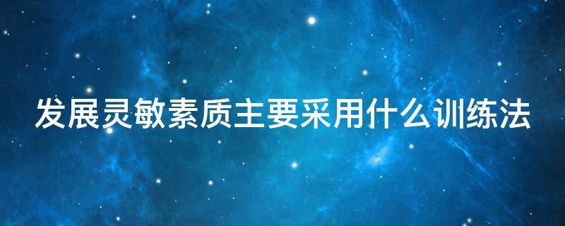 发展灵敏素质主要采用什么训练法 发展灵敏素质主要采用什么训练法来形容