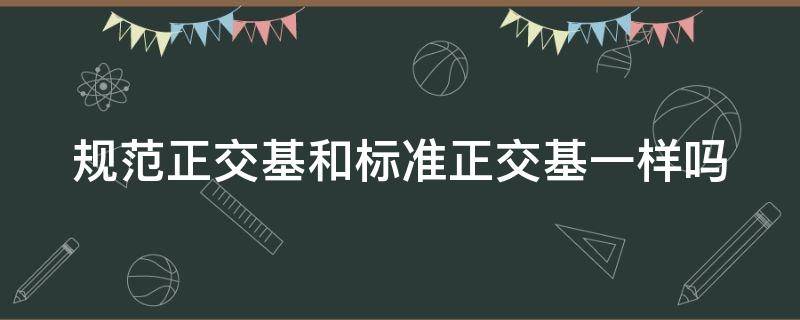 规范正交基和标准正交基一样吗（标准基和标准正交基的区别）