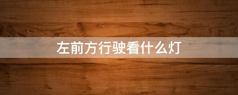 左前方行驶看什么灯 左前方行驶看什么灯有左转箭头