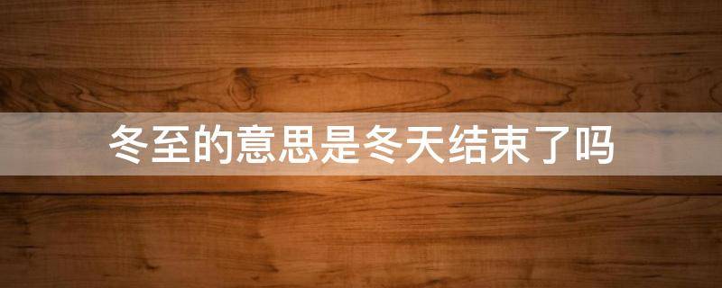 冬至的意思是冬天结束了吗 冬至的意思是冬天结束了吗英文